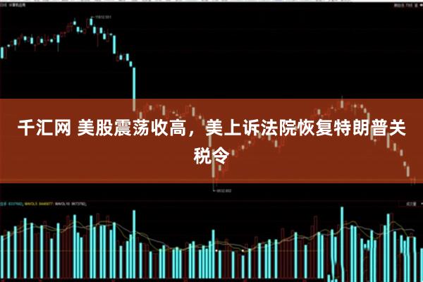 千汇网 美股震荡收高，美上诉法院恢复特朗普关税令