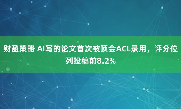 财盈策略 AI写的论文首次被顶会ACL录用，评分位列投稿前8.2%