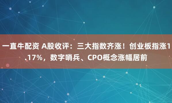 一直牛配资 A股收评：三大指数齐涨！创业板指涨1.17%，数字哨兵、CPO概念涨幅居前