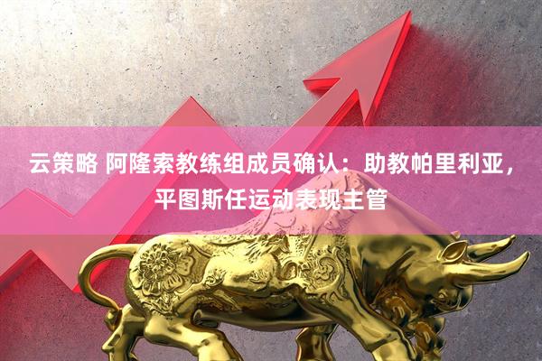 云策略 阿隆索教练组成员确认：助教帕里利亚，平图斯任运动表现主管