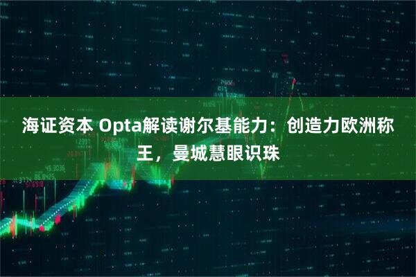 海证资本 Opta解读谢尔基能力：创造力欧洲称王，曼城慧眼识珠