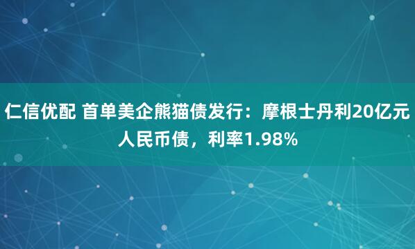 仁信优配 首单美企熊猫债发行：摩根士丹利20亿元人民币债，利率1.98%