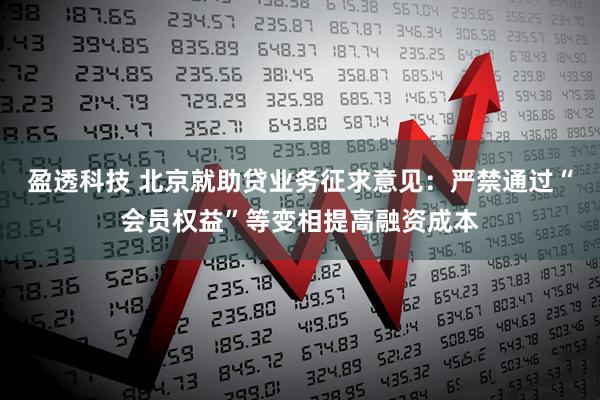盈透科技 北京就助贷业务征求意见：严禁通过“会员权益”等变相提高融资成本