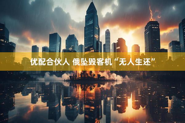 优配合伙人 俄坠毁客机“无人生还”
