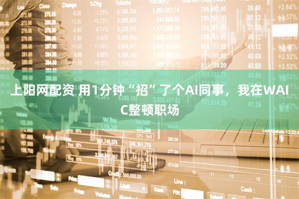 上阳网配资 用1分钟“招”了个AI同事，我在WAIC整顿职场