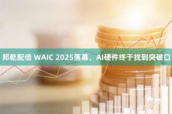 邦乾配倍 WAIC 2025落幕，AI硬件终于找到突破口
