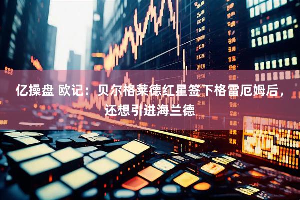 亿操盘 欧记：贝尔格莱德红星签下格雷厄姆后，还想引进海兰德