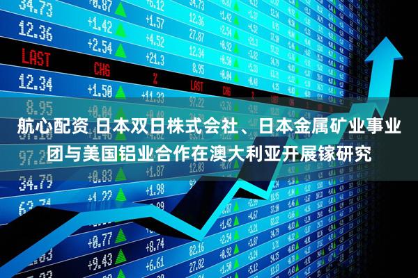 航心配资 日本双日株式会社、日本金属矿业事业团与美国铝业合作在澳大利亚开展镓研究