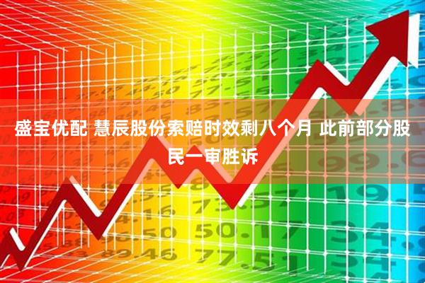 盛宝优配 慧辰股份索赔时效剩八个月 此前部分股民一审胜诉