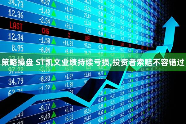 策略操盘 ST凯文业绩持续亏损,投资者索赔不容错过