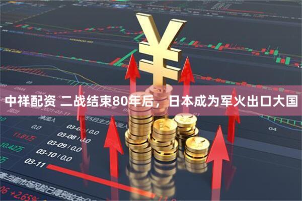 中祥配资 二战结束80年后，日本成为军火出口大国