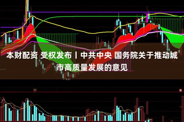 本财配资 受权发布丨中共中央 国务院关于推动城市高质量发展的意见