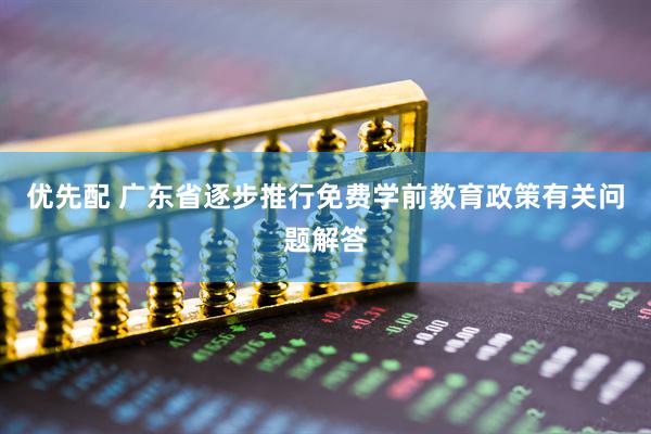 优先配 广东省逐步推行免费学前教育政策有关问题解答