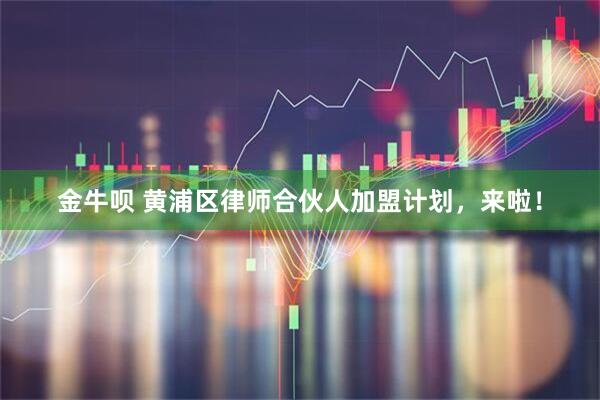 金牛呗 黄浦区律师合伙人加盟计划,来啦!