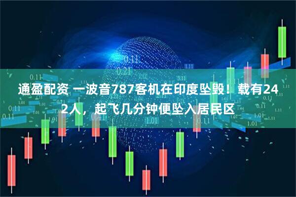 通盈配资 一波音787客机在印度坠毁！载有242人，起飞几分钟便坠入居民区