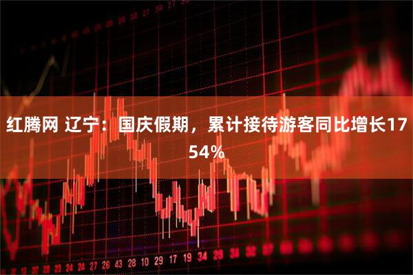 红腾网 辽宁：国庆假期，累计接待游客同比增长1754%