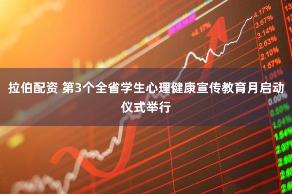 拉伯配资 第3个全省学生心理健康宣传教育月启动仪式举行